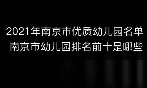 2021年南京市优质幼儿园名单 南京市幼儿园排名前十是哪些