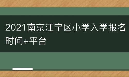 2021南京江宁区小学入学报名时间+平台