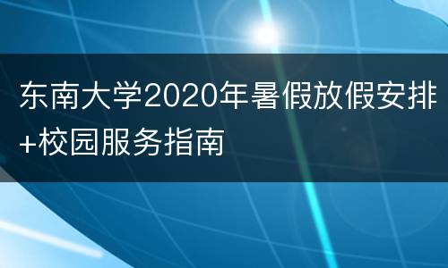 东南大学2020年暑假放假安排+校园服务指南