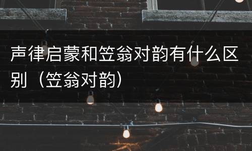 声律启蒙和笠翁对韵有什么区别（笠翁对韵）
