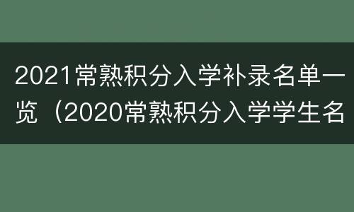 2021常熟积分入学补录名单一览（2020常熟积分入学学生名单）