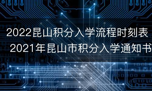 2022昆山积分入学流程时刻表 2021年昆山市积分入学通知书