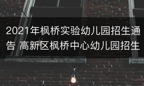 2021年枫桥实验幼儿园招生通告 高新区枫桥中心幼儿园招生
