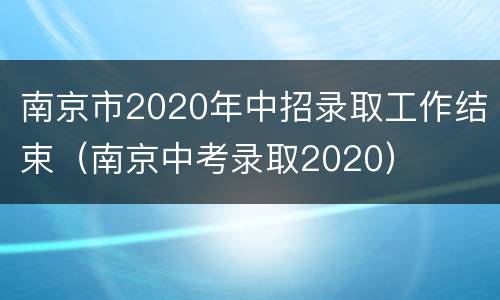 南京市2020年中招录取工作结束（南京中考录取2020）