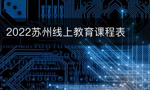 2022苏州线上教育课程表