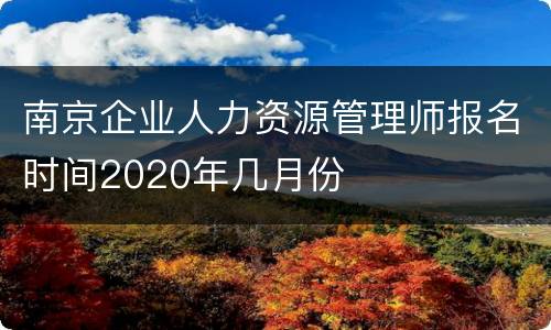 南京企业人力资源管理师报名时间2020年几月份