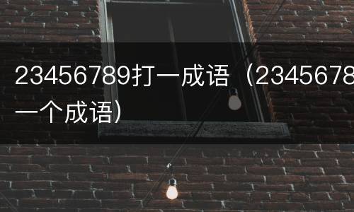 23456789打一成语（2345678打一个成语）
