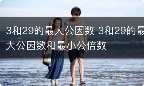 3和29的最大公因数 3和29的最大公因数和最小公倍数