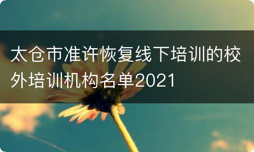 太仓市准许恢复线下培训的校外培训机构名单2021