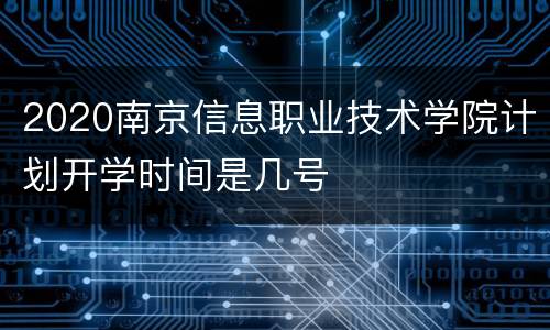 2020南京信息职业技术学院计划开学时间是几号