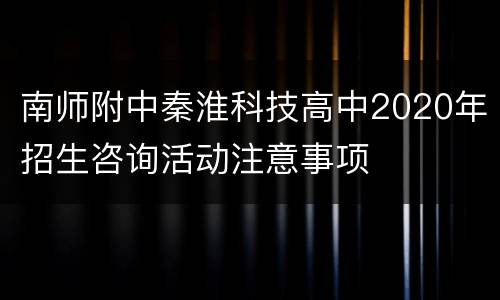 南师附中秦淮科技高中2020年招生咨询活动注意事项