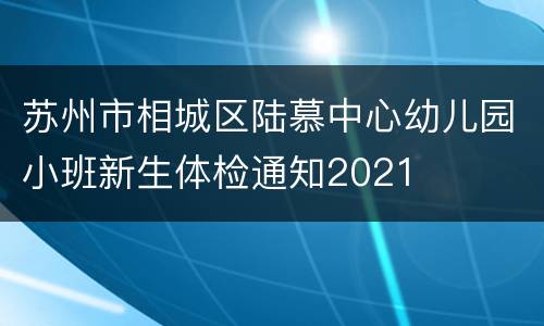 苏州市相城区陆慕中心幼儿园小班新生体检通知2021