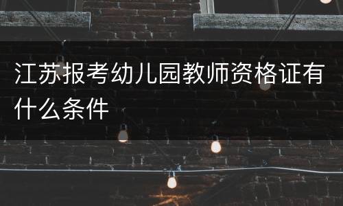 江苏报考幼儿园教师资格证有什么条件