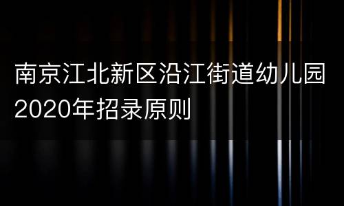 南京江北新区沿江街道幼儿园2020年招录原则