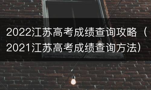 2022江苏高考成绩查询攻略（2021江苏高考成绩查询方法）