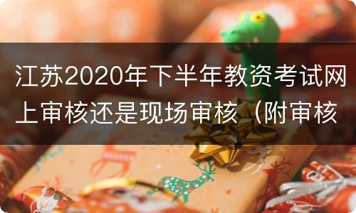 江苏2020年下半年教资考试网上审核还是现场审核（附审核时间）