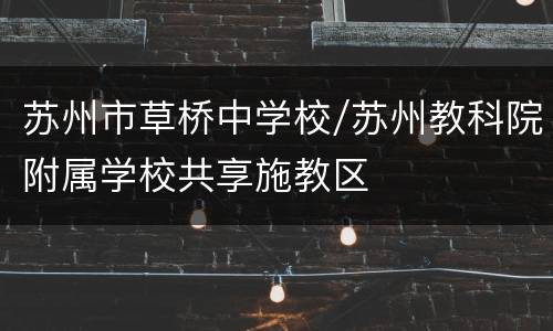 苏州市草桥中学校/苏州教科院附属学校共享施教区