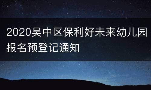 2020吴中区保利好未来幼儿园报名预登记通知