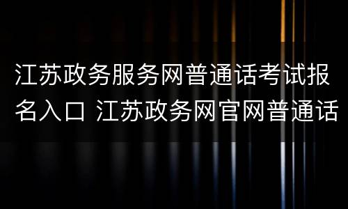 江苏政务服务网普通话考试报名入口 江苏政务网官网普通话报名