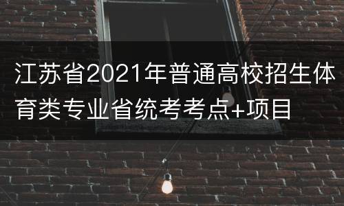江苏省2021年普通高校招生体育类专业省统考考点+项目