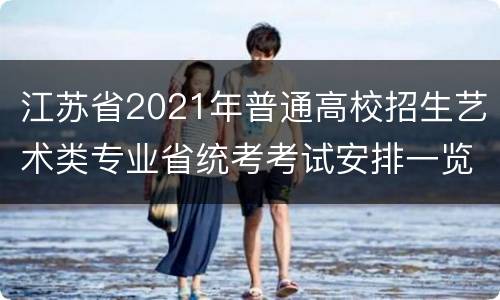 江苏省2021年普通高校招生艺术类专业省统考考试安排一览