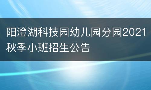 阳澄湖科技园幼儿园分园2021秋季小班招生公告