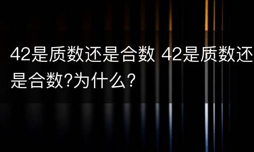 42是质数还是合数 42是质数还是合数?为什么?