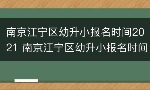 南京江宁区幼升小报名时间2021 南京江宁区幼升小报名时间