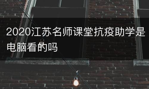 2020江苏名师课堂抗疫助学是电脑看的吗