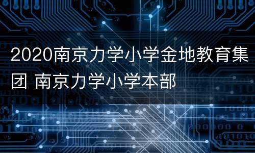 2020南京力学小学金地教育集团 南京力学小学本部