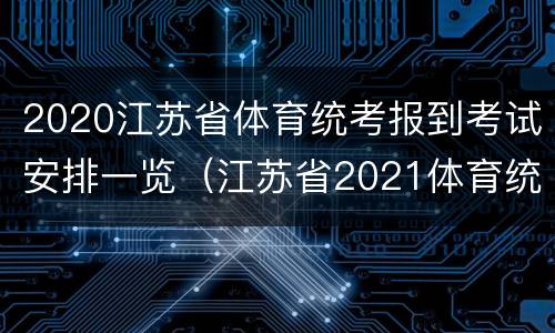 2020江苏省体育统考报到考试安排一览（江苏省2021体育统考政策）