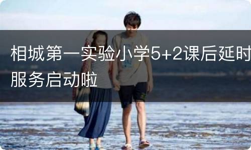 相城第一实验小学5+2课后延时服务启动啦