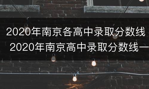2020年南京各高中录取分数线 2020年南京高中录取分数线一览表