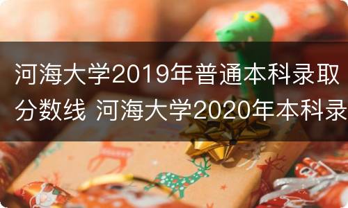 河海大学2019年普通本科录取分数线 河海大学2020年本科录取分数线