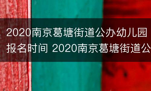 2020南京葛塘街道公办幼儿园报名时间 2020南京葛塘街道公办幼儿园报名时间是多少