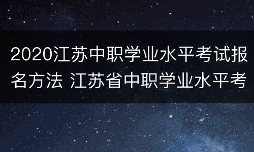 2020江苏中职学业水平考试报名方法 江苏省中职学业水平考试报名