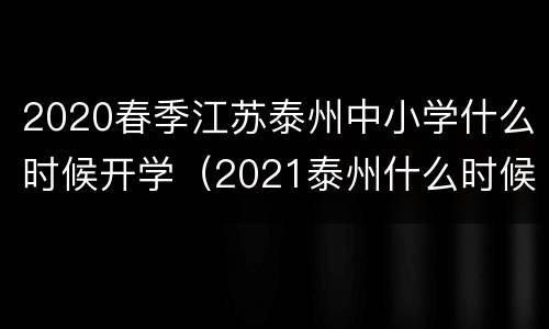 2020春季江苏泰州中小学什么时候开学（2021泰州什么时候开学）