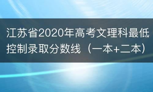 江苏省2020年高考文理科最低控制录取分数线（一本+二本）