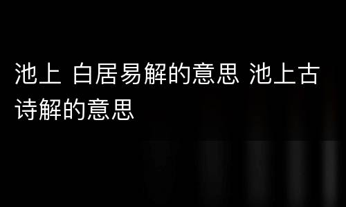 池上 白居易解的意思 池上古诗解的意思