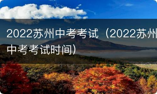 2022苏州中考考试（2022苏州中考考试时间）