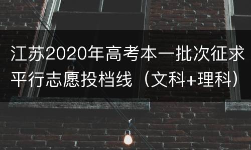 江苏2020年高考本一批次征求平行志愿投档线（文科+理科）