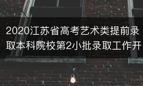 2020江苏省高考艺术类提前录取本科院校第2小批录取工作开始