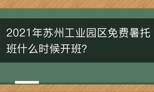 2021年苏州工业园区免费暑托班什么时候开班？