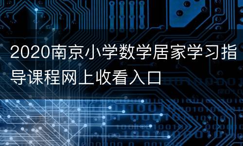 2020南京小学数学居家学习指导课程网上收看入口