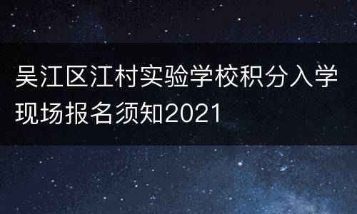 吴江区江村实验学校积分入学现场报名须知2021