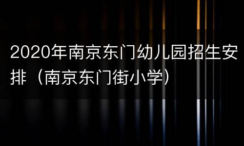 2020年南京东门幼儿园招生安排（南京东门街小学）