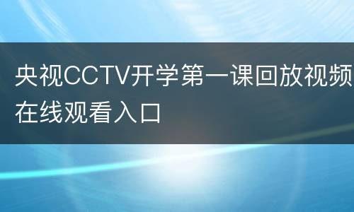 央视CCTV开学第一课回放视频在线观看入口