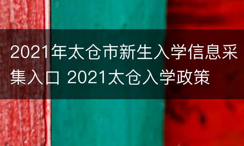 2021年太仓市新生入学信息采集入口 2021太仓入学政策