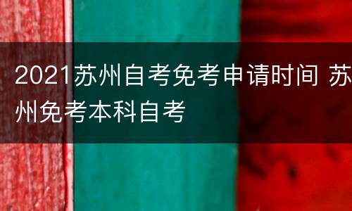 2021苏州自考免考申请时间 苏州免考本科自考