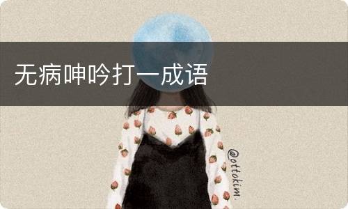 无病呻吟打一成语